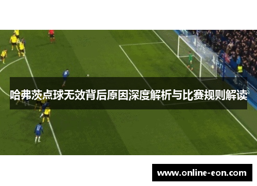 哈弗茨点球无效背后原因深度解析与比赛规则解读 哈弗茨点球无效背后原因深度解析与比赛规则解读