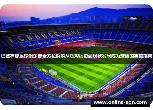 巴塞罗那足球俱乐部全方位解读从辉煌历史到现状发展成为球迷的完整指南