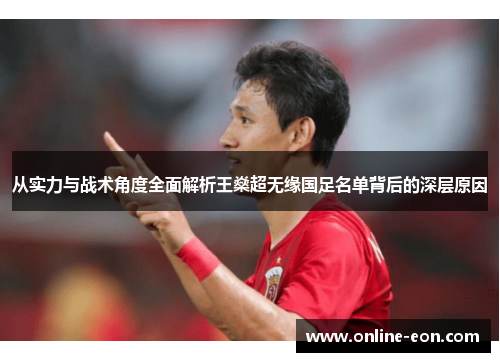 从实力与战术角度全面解析王燊超无缘国足名单背后的深层原因