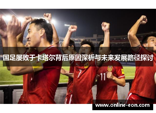 国足屡败于卡塔尔背后原因深析与未来发展路径探讨