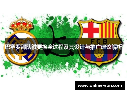 巴塞罗那队徽更换全过程及其设计与推广建议解析 巴塞罗那队徽更换全过程及其设计与推广建议解析