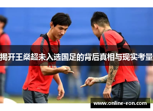揭开王燊超未入选国足的背后真相与现实考量