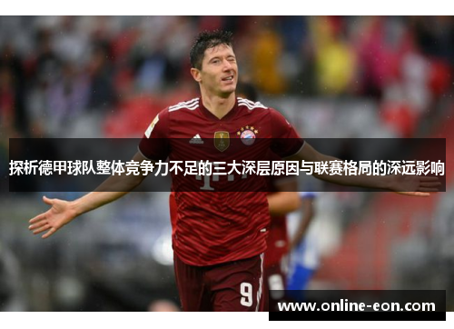 探析德甲球队整体竞争力不足的三大深层原因与联赛格局的深远影响 探析德甲球队整体竞争力不足的三大深层原因与联赛格局的深远影响