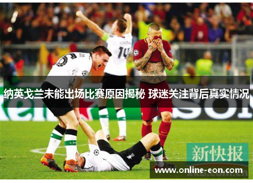 纳英戈兰未能出场比赛原因揭秘 球迷关注背后真实情况 纳英戈兰未能出场比赛原因揭秘 球迷关注背后真实情况