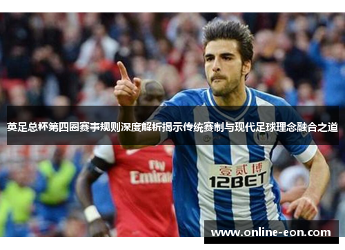 英足总杯第四圈赛事规则深度解析揭示传统赛制与现代足球理念融合之道 英足总杯第四圈赛事规则深度解析揭示传统赛制与现代足球理念融合之道