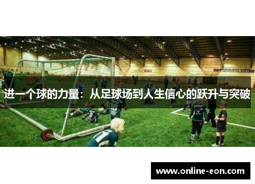 进一个球的力量:从足球场到人生信心的跃升与突破 进一个球的力量:从足球场到人生信心的跃升与突破
