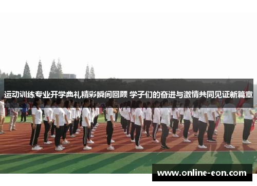 运动训练专业开学典礼精彩瞬间回顾 学子们的奋进与激情共同见证新篇章 运动训练专业开学典礼精彩瞬间回顾 学子们的奋进与激情共同见证新篇章