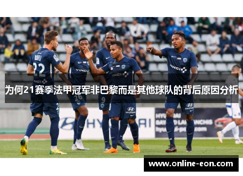 为何21赛季法甲冠军非巴黎而是其他球队的背后原因分析 为何21赛季法甲冠军非巴黎而是其他球队的背后原因分析