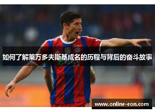 如何了解莱万多夫斯基成名的历程与背后的奋斗故事 如何了解莱万多夫斯基成名的历程与背后的奋斗故事