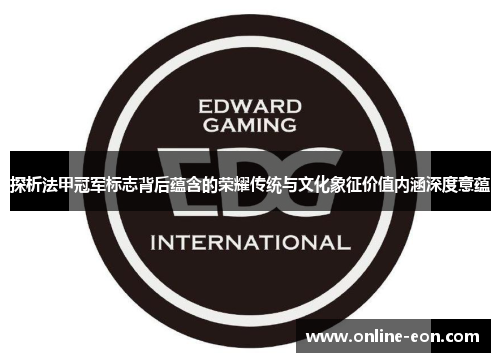 探析法甲冠军标志背后蕴含的荣耀传统与文化象征价值内涵深度意蕴 探析法甲冠军标志背后蕴含的荣耀传统与文化象征价值内涵深度意蕴