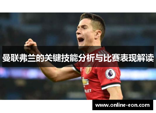 曼联弗兰的关键技能分析与比赛表现解读 曼联弗兰的关键技能分析与比赛表现解读