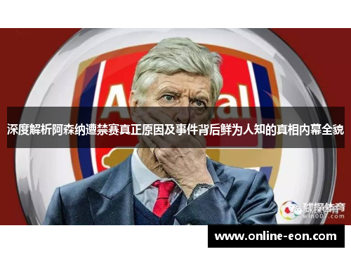 深度解析阿森纳遭禁赛真正原因及事件背后鲜为人知的真相内幕全貌 深度解析阿森纳遭禁赛真正原因及事件背后鲜为人知的真相内幕全貌