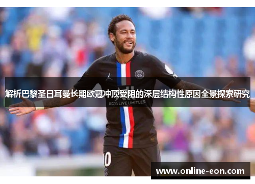 解析巴黎圣日耳曼长期欧冠冲顶受阻的深层结构性原因全景探索研究 解析巴黎圣日耳曼长期欧冠冲顶受阻的深层结构性原因全景探索研究