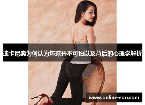 迪卡尼奥为何认为坏球并不可怕以及背后的心理学解析 迪卡尼奥为何认为坏球并不可怕以及背后的心理学解析