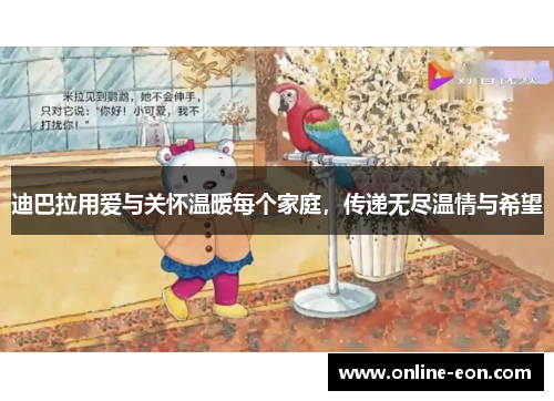 迪巴拉用爱与关怀温暖每个家庭,传递无尽温情与希望 迪巴拉用爱与关怀温暖每个家庭,传递无尽温情与希望