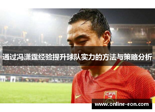 通过冯潇霆经验提升球队实力的方法与策略分析 通过冯潇霆经验提升球队实力的方法与策略分析