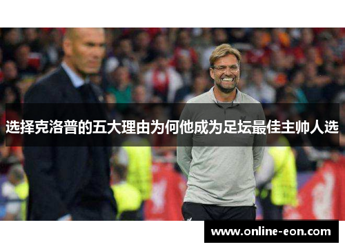 选择克洛普的五大理由为何他成为足坛最佳主帅人选