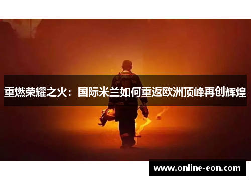 重燃荣耀之火：国际米兰如何重返欧洲顶峰再创辉煌