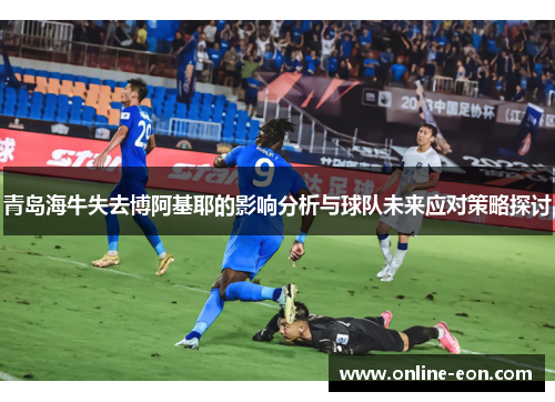 青岛海牛失去博阿基耶的影响分析与球队未来应对策略探讨