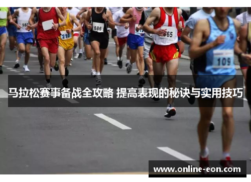 马拉松赛事备战全攻略 提高表现的秘诀与实用技巧