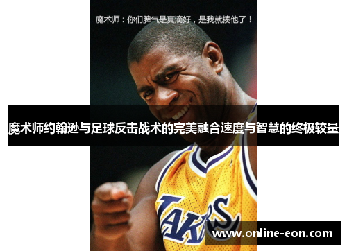 魔术师约翰逊与足球反击战术的完美融合速度与智慧的终极较量
