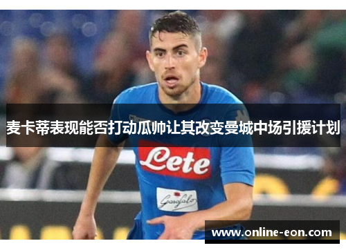 麦卡蒂表现能否打动瓜帅让其改变曼城中场引援计划