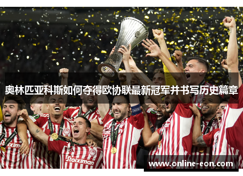 奥林匹亚科斯如何夺得欧协联最新冠军并书写历史篇章