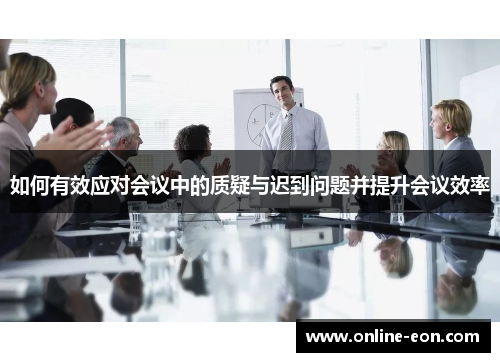 如何有效应对会议中的质疑与迟到问题并提升会议效率