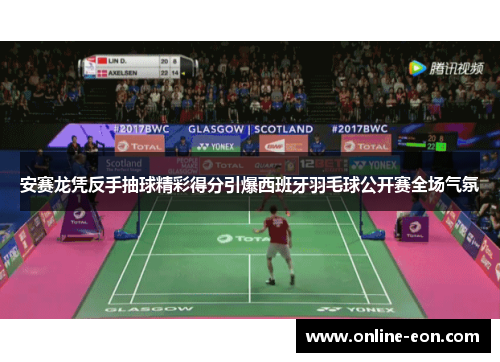 安赛龙凭反手抽球精彩得分引爆西班牙羽毛球公开赛全场气氛
